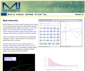 mathinteractive.net: Math Interactive: Home
Math Interactive's CalGraph draws beautiful graphs, has a truly simple interface and its features include statistics, financial, conversions and curve-fitting.