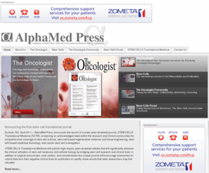 alphamedpress.net: AlphaMed Press
AlphaMed Press was founded in Ohio in 1983 and relocated to Durham, North Carolina 22 years later. AlphaMed Press publishes two internationally renowned peer-reviewed journals: THE ONCOLOGIST®, a monthly cancer medicine journal for those entrusted with cancer patient care, and STEM CELLS®.