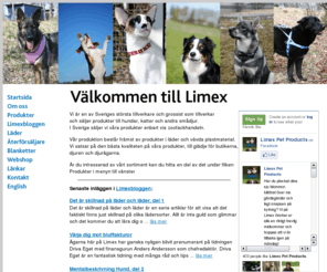 limex.se: Limex Pet Products
Vi är en av Sveriges största tillverkare och grossister som tillverkar och säljer produkter till hundar, katter och andra smadjur. I Sverige säljer vi vara produkter enbart via zoofackhandeln.
Var produktion bestar främst av produkter i läder och vävda plastmaterial. Vi satsar pa den bästa kvaliteten pa vara produkter, till glädje för butikerna, djuren och djurägarna.