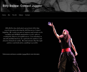 billybellew.com: Billy Bellew | Contact Juggler | Performer
Billy Bellew is a skilled contact juggler that offers his talents for events, parties, festivals, lessons, and more!