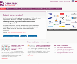 debatrix.nl: Debatrix | Debattraining, debat, overtuigen, gespreksleiding
Debatrix laat u overtuigen! Welkom bij Debatrix. Wij zorgen er graag voor dat uw argumenten de overtuigingskracht krijgen die ze verdienen. En organiseert u binnenkort een debat of bijeenkomst? Dan zorgen wij er graag voor dat deze meer impact krijgt. In vijf jaar tijd groeide Debatrix uit tot een gerenommeerd en internationaal bekroond trainingsbureau met klanten vanuit de hele wereld.