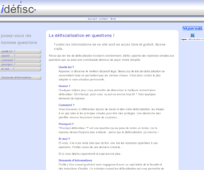 idefisc.fr: idéfisc.fr - La défiscalisation en questions - Pour tout savoir sur la défiscalisation et les réductions d'impôts.
Le site qui se pose les bonnes questions sur la défiscalisation. Réduire ses impôts, c'est avant tout se préparer ! Quelle loi ? Quand ? Comment ? etc. Analyse de la defiscalisation immobilière et fiancière.