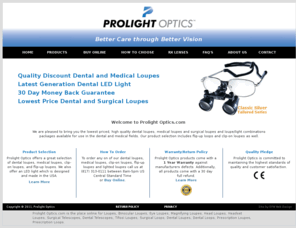 prolightoptics.com: Prolight Optics - Lowest Priced, Highest Quality Dental and Medical Loupes
Prolight Optics brings you the Highest Quality, Lowest Priced Dental and Medical Loupes with Loupe and Light Combinations