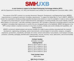 smh-uxb.com: SMH-UXB Joint Venture
The SMH-UXB Joint venture holds a Rapid Prototyping Technology Initiative (RPTI) contract vehicle that provides rapid support to expedite developmental solutions to meet the warfighter's needs at various stages.