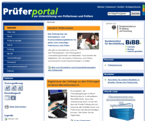 prueferportal.org: Prüferportal
Prüferportal zur Unterstützung von Prüferinnen und Prüfern: Nachrichten, Veranstaltungen und wichtige Dokumente rund um das Thema Prüfungen in der Berufsausbildung sowie einen geschlossener Bereich für die Akteure zum Austausch von Erfahrungen und Informationen