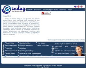 endayexport.com: Ana Sayfa - Enday Dış Ticaret Ltd. Şti.
 Enday Dış Ticaret Ltd.Şti. kurulduğu 2009 Mart Ayından itibaren geçen süreç içerisinde birçok sektörde ve ürün yelpazesinde Türkiye'nin ve Dünya'nın en seçkin firmalarının yurtdışı temsilciliklerini büyük bir başarı ile sürdürmüştür.