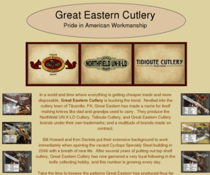 great-eastern-cutlery.net: Great Eastern Cutlery
Great Eastern Cutlery produces the Northfield UN-X-LD, Tidioute Cutlery, and Great Eastern Cutlery brands from Titusville PA.  Pocket knives like grandpa carried.  A new premium American knife that will last a lifetime.