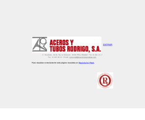 acerostubosrodrigo.com: #Aceros y tubos Rodrigo#. Venta, almacenaje y distribucion de tubos y aceros Madrid ISO 9001
Venta, almacenaje y distribución de tubos, aceros, perfiles, perfiles abiertos, chapas perfiladas, pletinas y llantas, vigueria, vigas, angulares, simple T, Redondos laminados, Corrugados