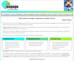 engagepd.com: Facilitation services, facilitating businesses, facilitating performance and facilitating change
Building on a platform of respect for individuals, the company, customers and the environment our aim is to get people to reach their true potential and realise their value at work