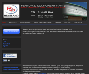 pentlandcomponentparts.com: Pentland Components - HOME
Pentland Component Parts Edinburgh Lothian Scotland Pentland Components pentlandcomponents Car parts motor factor Vehicle components for all makes of car cars and van vans ABS sensors Accessories Additives Air mass meters Aircon products Alternators Anti roll bar links Antifreeze Ball joints Batteries Brake cables Brake calipers Brake discs Brake pads Brake shoes Bulbs Catalytic convertors Cleaning products Clutch cables Clutch kits Coil packs Coil springs CV joints Driveshafts Engine management Engine products Engines Exhausts Fan belts Filters Flywheels Fuses Gear linkages Gearboxes Glow plugs Hand cleaner Ignition leads Mirror glasses Mirrors Number plates Oil Radiators Shock absorbers Spark plugs Starter motors Strut top mountings Thermostats Timing belt kits Track rod ends Turbos Tyres Water pumps Wheel bearing kits Wheel nuts Wheel trims Window regulators Wiper blades Wiper linkages Wishbones Alfa Romeo Audi Bedford BMW Chrysler Citroen Daewoo Daihatsu Daimler Ferrari Fiat Ford FSO Honda Hyundai Isuzu Iveco Jaguar Kia Lada Lancia Land Rover Leyland Daf Lotus Mazda Mercedes Mitsubishi Nissan Opel Peugeot Porsche Proton Reliant Renault Rover Saab Sao Seat Skoda Ssangyong Subaru Suzuki Talbot Toyota Vauxhall Volkswagen Volvo Yugo Brake Pads, Brake Shoes, Brake Discs, Brake Drums, Brake Fitting Kits, Door Mirrors, Body Panels, Tow Bars, Brake Cables, Clutch Cables, Clutch Kits, Radiators, Water Pumps, Thermostats, Fan Belts, Batteries, Alternators, Starter Motors, Timing Belt Kits, Timing Tensioners, Pulleys, Engine Gaskets, Engine Valves, Timing Belts, Exhausts, Exhaust Front Pipes, Catalytic Converters, Air Filters, Oil Filters, Fuel Filters, Cabin and Pollen Filters, Spark Plugs, Glow Plugs, Engine Mountings, Gearbox Mountings, Fuel Pumps, Crankshaft Sensors, ABS Sensors, Air Flow Meters, Clutch Hydraulics, Wheel Cylinders, Light Units, Bulbs, Coil Springs, Shock Absorbers, Steering and Suspension components, Wheel Bearing Kits, Driveshafts, Steering Racks, Wiper Blades and Window Lift Mechanisms