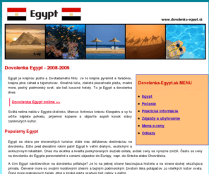 dovolenka-egypt.sk: Dovolenka Egypt - 2009 - turistické informácie - Dovolenka-Egypt.sk
Egypt je krajinou púšte a životadarného Nílu. Je to krajina pyramíd a faraónov, krajina plná záhad a tajomstviev. Slnečné lúče, zlatisté piesočnaté pláže, modré more, pestrý podmorský svet, ale tiež luxusné hotely. To je Egypt dnes.
