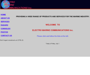 emc.net: Providing marine industry services
Specializing in the production of custom marine electrical panels.  We service Marine Radar, Autopilot, Gyrocompass, Engine Room electronics, depth finding equipment, windspeed and windangle instruments and general marine instrumentation.<link rel=