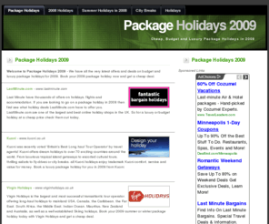 packageholidays2009.co.uk: Package Holidays 2009 | Cheap and Luxury Package Holidays in 2009 - 2009 Package Holidays
Package Holidays 2009 | Cheap and luxury offers on package holidays in 2009 - Package Holidays, All Inclusive Holidays in 2009 and more from PackageHolidays2009.co.uk