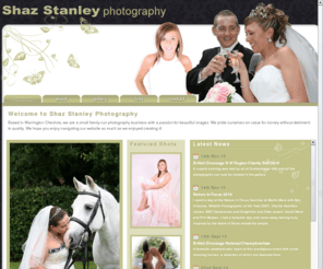 shazstanley.co.uk: Warrington  Photographer Shaz Stanley, Family Potraits, Wedding photography, Christenings, Social Events, Sport Events, Nature Photographs
Professional Photography for the North West and throughout the UK by Shaz Stanley, Warrington Based Photographer, Family Potraits, Wedding photography, Christenings, Social Events, Sport Events, Nature Photographs