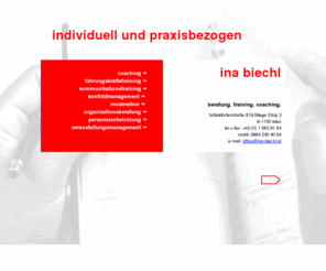 ina-biechl.at: coaching und praxisorientierte Ausbildung im fördernden Führungsstil
Aus- und Weiterbildung: Führungskräftetraining, Beratung, Training, Coaching - individuell und praxisbezogen - für Betriebe und Einzelpersonen