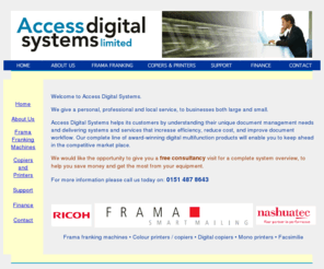 accessdigitalsystems.co.uk: Photocopiers Liverpool, Digital copiers, printers and franking machines North West
We supply colour printers, copiers, digital copiers, Frama franking machines and fax machines at great prices