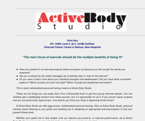 nashuapersonaltrainer.com: Active Body Studio - Personal Fitness Training in Nashua, New Hampshire
Private individualized Personal Fitness training and Sports Conditioning in Nashua, NH. Chris Roy is ACSM, HFI, CHEK Level II, and NLC Certified Personal Trainer