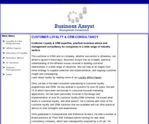 businessassyst.com: Customer Loyalty - Ask the Experts
Business Assyst is a Customer Loyalty & CRM consultancy advising on cost benefit analysis, business processes, scheme design, platform selection, 
implementation and project management. Optimise your customer retention through the use of the database for targeted marketing campaigns.