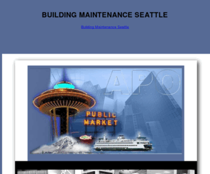 buildingmaintenanceseattle.net: BUILDING MAINTENANCE SEATTLE|Seattle,WA Building Maintenance
BUILDING MAINTENANCE SEATTLE- Relax... We will take it from here. We can provide a full service Building Maintenance program for evan the most demanding. Building and Facility Maintenance, Construction and Handy Man, Landscapeing, Presure Washing, Window Cleaning and so much more.