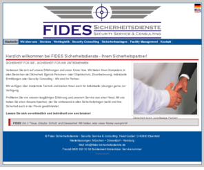 fides-sicherheitsdienste.de: FIDES Sicherheitsdienste - Security Service & Consulting
Fides-Sicherheitsdienste - Ihr Partner in allen Fragen der Sicherheit!