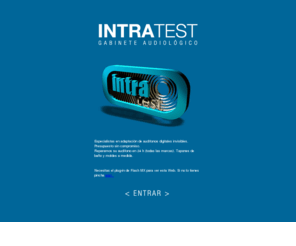 intratest.es: I N T R A T E S T
Especialistas en adaptación de audífonos digitales invisibles. Presupuesto sin compromiso.
Reparamos su audífono en 24 h (todas las marcas). Tapones de baño y moldes a medida.

28008 MADRID