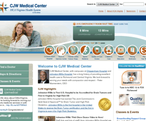 cjwmedical.net: CJW Medical Center - Home Page
CJW Medical Center, with 758 beds on its two campuses, has been named one of Americas 50 Best Hospitals in 2007 by HealthGrades. CJW Chippenham features the Levinson Heart Hospital, a specialized pediatric ER and ICU, a certified primary stroke center, trauma center, behavioral medicine, and the areas largest sports medicine center. CJW Johnston-Willis has the areas only Neuroscience and Gamma Knife Center, the Thomas Johns Cancer Hospital, a certified primary stroke center, inpatient and outpatient rehabilitation, and the Hawthorne Cancer Resource Center.