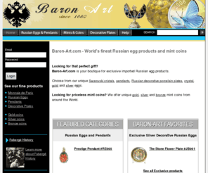 goldcoins-buyonline.com: Baron-art : Russian eggs, pendants and rare mint coins
Baron-Art.com is your gift boutique for Russian eggs, Russian pendants, Russian jewelry and an exclusive dealer for collectible world Mint coins including the Royal Canadian Mint, Israeli Coins and Monnaie de Paris. Make the perfect gift @ Baron-art.com