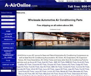 a-aironline.com: Discount AC Parts and Compressors at A-AirOnline.com
A-AirOnline is your source for New and Rebuilt Automotive Air Conditioning Compressors as well as New Auto Air Conditioning Accumulators, Driers, Evaporators, Expansion Valves, Hose Assemblies, Orifice Tubes and many other Auto Air Conditioning Parts at Wholesale Prices.