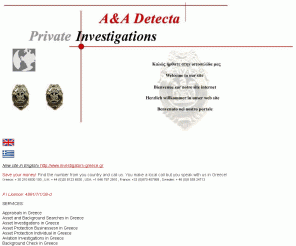 detecta.gr: Greece not detectives Greece but private investigators in Greece some for detective -  greece detective & greece detectives - PRIVATE INVESTIGATORS GREECE & PRIVATE INVESTIGATOR GREECE  -  ΝΤΕΤΕΚΤΙΒ - ΝΤΕΤΕΚΤΙΒΣ  - ντετέκτιβ - ντεντέκτιβ - ΝΤΕΝΤΕΚΤΙΒ & ΝΤΕΝΤΕΚΤΙΒΣ , : private investigators in greece :  finding people in Greece . Content includes: crete, greece, chania, hania, internet services, online services, find people, people missing, people, people in Greece, people missing in Greece, people search, find people online, relatives, friends, family, search, find, miss, lost, family tree, information, info, contact, athens detective in greece :  athens detectives in greece : detectives greece :  private investigator in greece : private investigators in greece : investigation investigations agency : detectives greece : detective greece : private investigations  - ντετέκτιβ - ντεντέκτιβ - ΝΤΕΝΤΕΚΤΙΒ & ΝΤΕΝΤΕΚΤΙΒ , Greece private investigators, Greece private investigations, private investigations in Greece, Greece investigators, GREECE 
private investigators in athens greece and detectives greece as private investigator in athens ντετέκτιβ ντεντέκτιβ ΝΤΕΤΕΚΤΙΒ greece, private investigators in athens greece,private detective in athens greece,private detectives in athens greece,private investigation in athens greece,private investigations in athens greece,greek detective,greek detectives,greek investigator,greek