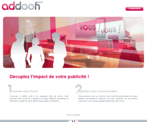 addooh.com: Addooh : digital out of home advertising
Décuplez l'impact de votre publicité, Concevez votre Visuel et Communiquez vers vos clients, avec l'outil de planification en ligne Addooh permettant la diffusion de votre publicité, sur les écrans implantés sur le secteur géographique de votre choix.