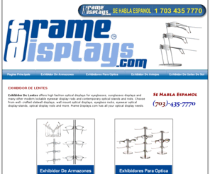 exhibidordelentes.com: Exhibidor De Lentes
Exhibidor De Lentes offers high fashion optical displays for eyeglasses, sunglasses displays and many other modern lockable eyewear display rods and contemporary optical stands and rods. Choose from well- crafted slatwall displays, wall mount optical displays, eyeglass racks, eyewear optical display-stands, optical display rods and more. Frame Displays.com has all your optical display needs.