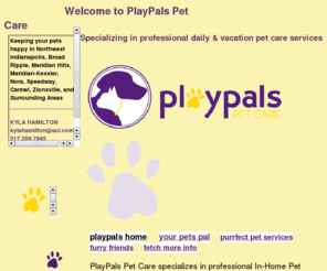 playpalspetcare.com: PlayPals Pet Care | Professional In Home Pet Sitter & Dog Walker Indianapolis, Indiana
PlayPals Pet Care specializing in professional In-Home Pet Sitting, Midday Dog Walking, and Backyard Clean ups.