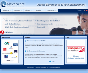 kleverware.com: Kleverware
Kleverware est spécialisé dans la gestion des habilitations et des Identités (Identity and Access Management). De manière encore plus précise dans l&#039;Audit et l&#039;Analyse., Specialiste en audit habilitation informatique : Gestion des habilitations, des identités. Fournisseur du solution d audit non intrusive, Kleverware devient un acteur incontournable en IAM.