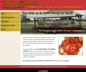 thecrawfishman.com: The Crawfish Man -- Catering Crawfish
The crawfishman rig can boil 2000 pounds and hour.We specialize in corporate and private events.The Crawfishman and staff are capable of handling all your boil crawfish and seafood needs.Being one of the largest caters in South East Texas.