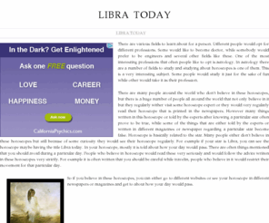 libratoday.com: Libra Today
There are various fields to learn about for a person. Different people would opt for different professions. Some would like to become doctor, while somebody would prefer to be engineers and several other fields like these. One of the most interesting professions that often people like to opt is astrology. In astrology there are a number of fields to study and studying about horoscopes is one of them. This is a very interesting subject. Some people would study it just for the sake of fun while other would take it as their profession.