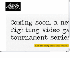 thesaltygames.com: The Salty Games - A New Way To Play
The New way to Play comes to the A, in 2012. The Salty Games seeks to revolutionize competitive video game fighting tournaments in the US.