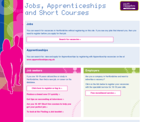 hertsjobs16to19.com: Hertfordshire Careers Service - Jobs Database
Job seekers - search for apprenticeships, jobs for school leavers and other vacancies for young people in Hertfordshire. Employers - take advantage of our free recruitment service and register your jobs with us today