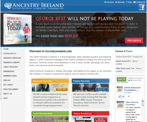 ancestryireland.co.uk: Ancestry Ireland
History From Headstones project has transformed the Ulster Historical Foundation's (www.AncestryIreland.com) unique archive of graveyard transcriptions into a online database that is accessible through the WEB. The web site includes a range of interactive case studies (using pictures, sound and video) on notable graveyards across Northern Ireland. Providing an important study and teaching tool that will promote interest in and knowledge of Irish History whilst at the same time developing new literacy and creative literacy skills amongst both adults and children. The site provides an online bookstore, searchable genealogical databases for cemeteries and gravestone inscriptions.