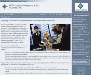 icgcap.com: ICG Capital Partners, LLC Charlotte, NC Financial Advisors for Middle Market 
Firms Placement of Private Debt Equity and Equity Securities Mergers and Acquisitions 
Capital Restructurings Investment Bankers
ICG Capital Partners, LLC Charlotte, NC -Full service investment banking firm located in Charlotte NC
representing buyers and sellers of companies in the middle market and also assist in placing private
debt and equity securities for middle market companies that are involved in growth capital financing,
leveraged buyouts, leveraged re-capitalization, and corporate restructuring.