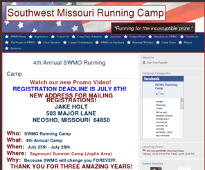 swmorunningcamp.com: SWMO Home - Southwest Missouri Running Camp
Southwest Missouri Running Camp is designed to improve your running ability through the focus on Team, Hard Work, Discipline, and Faith.