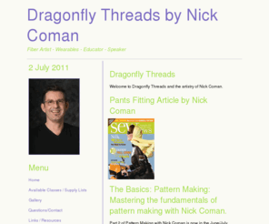 dragonflythreads.com: Dragonfly Threads
Dragonfly Threads presents the artistry of Nick Coman.  Nick Coman is a fiber artist, custom clothier and educator.