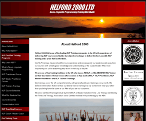 helford2000.org: Helford 2000 Ltd - NLP Training Courses, Worldwide
Learn NLP from one of the most experienced NLP Training companies in the world. Helford 2000 Ltd has run more than 200 Certified NLP Practitioner and Master Practitioner courses.  It is one of only two NLP Training Institutes in the UK with an ABNLP Certified NLP Master Trainer on board hence giving the students total confidence in the quality of their NLP course.