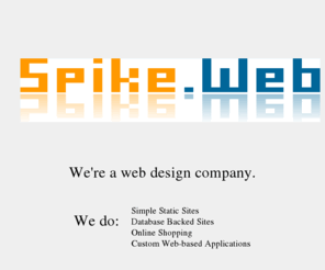 spikeinsights.co.nz: Spike.Web - We're a web design company.
We do: Simple Static Sites, Database Backed Sites, Online Shopping, Custom Web-based Applications