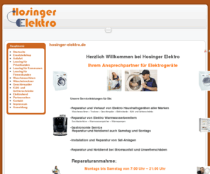 hosinger-elektro.com: hosinger-elektro.de
Wir sind ein Dienstleistungsunternehmen im Bereich Kundendienst und Verkauf für Elektrohaushaltsgeräte, Warmwasserbereitung und Gastronomiegeräte.

Bei uns können Sie alle Elektrogeräte kaufen oder leasen, wir erstellen Ihnen gerne ein unverbindliches Angebot.