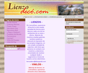 lienzodeco.com: lienzodeco.com - Actualiza tu casa
- LIENZOS -
 En LienzoDeco, queremos ofrecerle la más amplia variedad de lienzos para decorar cada uno de los ambientes de su casa u oficina. Además de nuestras amplias galerias, tambien podemos ofrecerle la impresión de sus propias imágenes, en una amplia variedad de soportes, sólo tiene que ponerse en contacto con nosotros y estaremos encantados de resolver cualquier duda o sugerencia a traves de nuestro correo electrónico.
 lienzodeco@diseypubli.com
