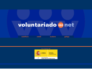 voluntariado.net: Voluntariado.net ::: La web del voluntariado
Voluntariado.net es una iniciativa originada desde el sector asociativo, con el objetivo de orientar a personas de cualquier edad interesadas en el mundo del voluntariado.

Voluntariado.net es también un recurso a disposición de las organizaciones de voluntariado, como instrumento de acogida a futuros voluntarios, para informar, clarificar conceptos básicos e iniciar un recorrido como voluntario.