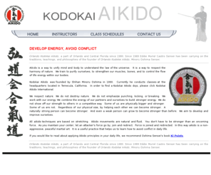 orlandoaikido.com: Orlando Kodokai Aikido
Orlando Kodokai Aikido. Aikido is a way to unify mind and body to understand the law of the universe.  It is a way to respect the harmony of nature.  We train to purify ourselves, to strengthen our muscles, bones, and to control the flow of life energy within our bodies. Orlando Kodokai Aikido, a part of Orlando and Central Florida since 1980. Since 1989 Eddie Muriel Castro Sensei has been carrying on the traditions, teachings, and philosophies of the founder of Orlando Kodokai Aikido, Minoru Oshima Sensei.