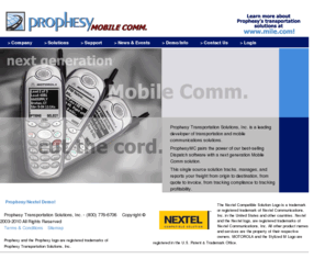 prophesymc.com: Mobile Communication Tracking Software by ProphesyMC.Com: Mobile Communications and Transportation Management Software by Prophesy Transportation
		Software for Shippers, Manufacturers, Trucking Companies.
Mobile Comm Software: Prophesy develops comprehensive transportation management, mobile communications, and logistics software solutions
		designed to meet the needs of trucking, shipper, and transportation providers.