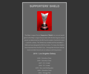 supportersshield.com: The Supporters' Shield - MLS's True Champ
The Major League Soccer Supporters' Shield is an annual award given to the Major League Soccer team with the best regular season record, as determined by the MLS points system