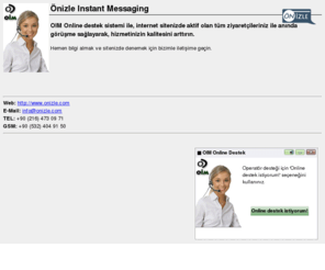onlinedanis.com: OIM Önizle Instant Messaging - Online Destek Sistemi
OIM Online destek sistemi ile, internet sitenizde aktif olan tüm ziyaretçileriniz ile anında görüşme sağlayarak, hizmetinizin kalitesini arttırın.